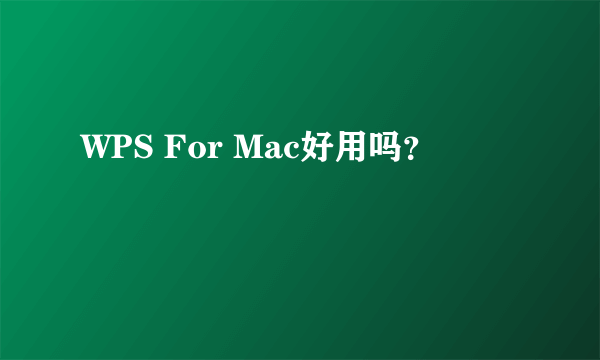 WPS For Mac好用吗？