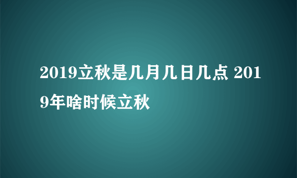 2019立秋是几月几日几点 2019年啥时候立秋