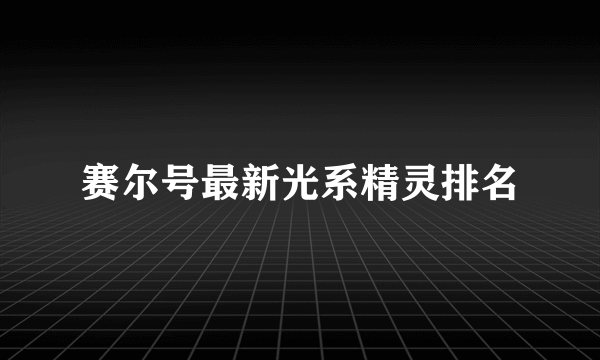 赛尔号最新光系精灵排名