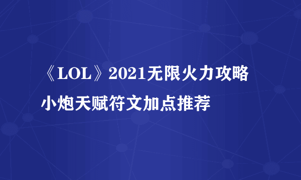 《LOL》2021无限火力攻略 小炮天赋符文加点推荐