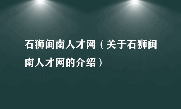 石狮闽南人才网（关于石狮闽南人才网的介绍）