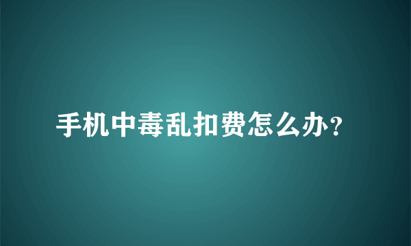 手机中毒乱扣费怎么办？