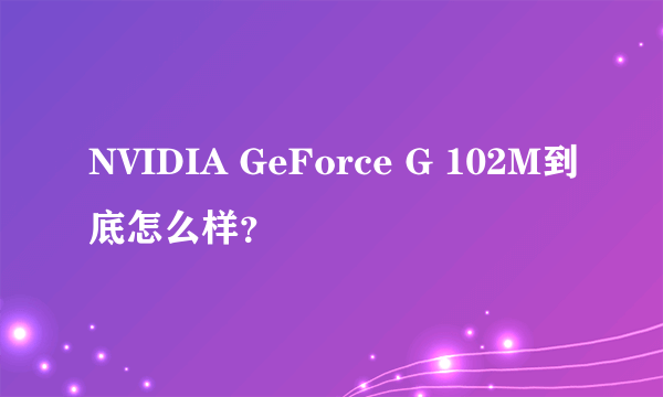 NVIDIA GeForce G 102M到底怎么样？