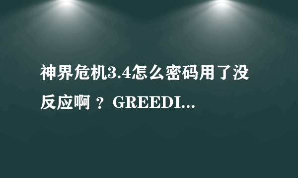 神界危机3.4怎么密码用了没反应啊 ？GREEDISGOOD这个没错吧？