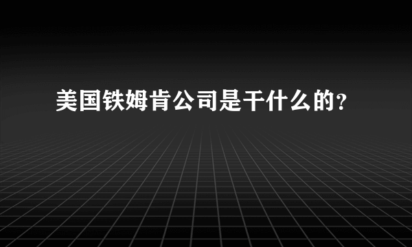 美国铁姆肯公司是干什么的？