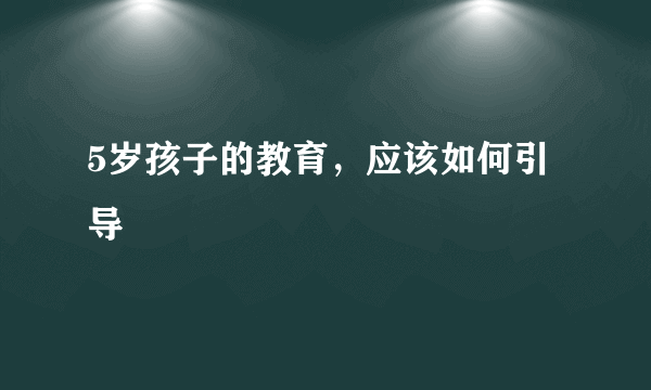 5岁孩子的教育，应该如何引导