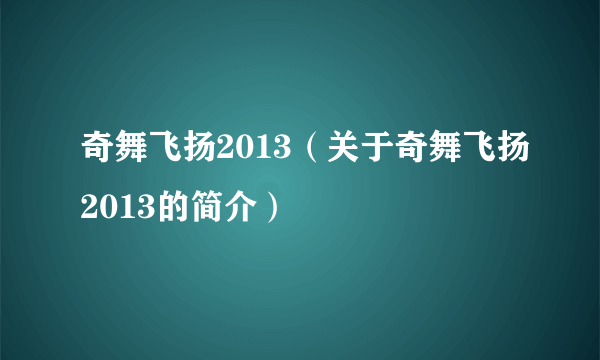 奇舞飞扬2013（关于奇舞飞扬2013的简介）