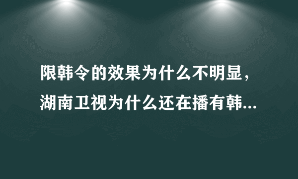 限韩令的效果为什么不明显，湖南卫视为什么还在播有韩国明星的综艺节目？