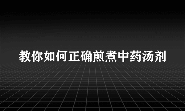 教你如何正确煎煮中药汤剂