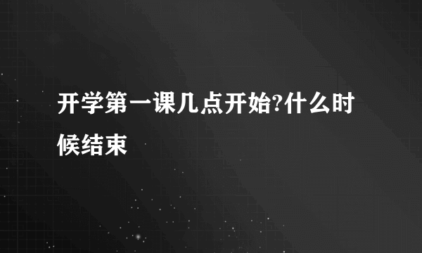 开学第一课几点开始?什么时候结束