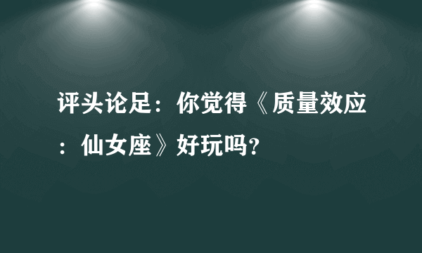 评头论足：你觉得《质量效应：仙女座》好玩吗？