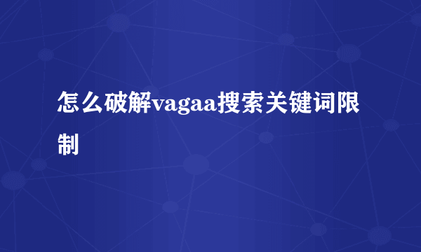 怎么破解vagaa搜索关键词限制