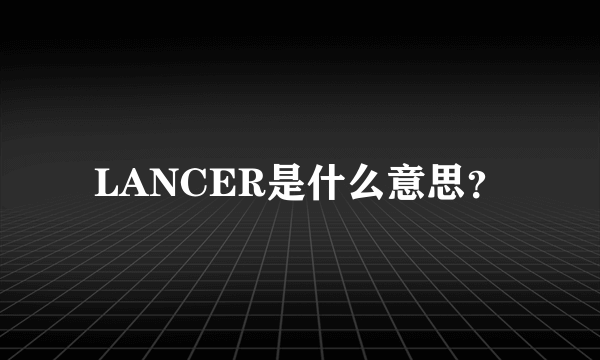 LANCER是什么意思？