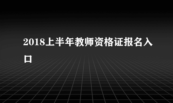 2018上半年教师资格证报名入口