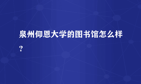 泉州仰恩大学的图书馆怎么样？