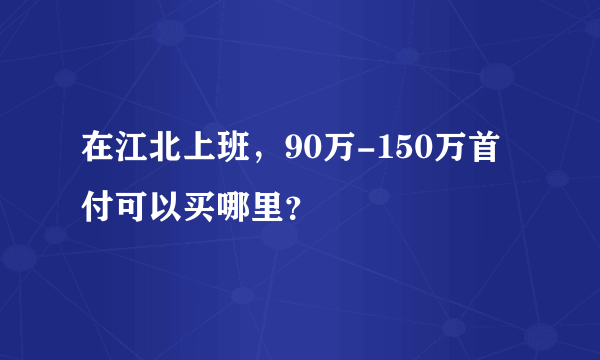 在江北上班，90万-150万首付可以买哪里？