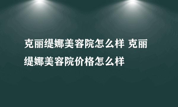 克丽缇娜美容院怎么样 克丽缇娜美容院价格怎么样