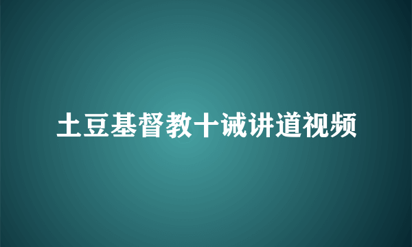 土豆基督教十诫讲道视频