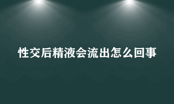 性交后精液会流出怎么回事