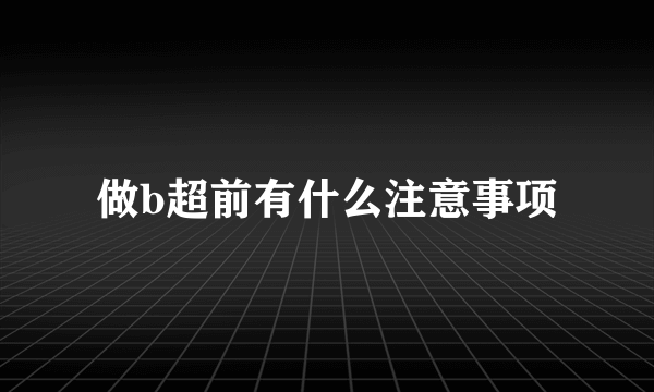 做b超前有什么注意事项