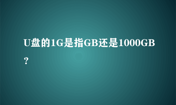 U盘的1G是指GB还是1000GB？