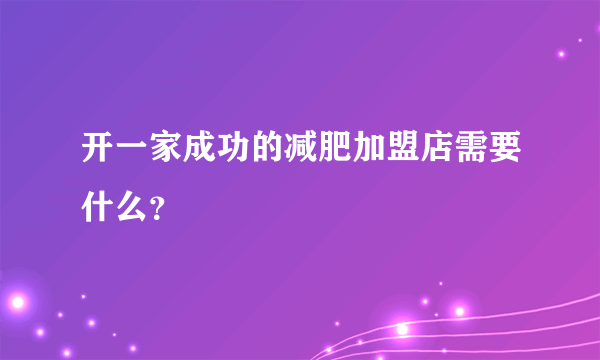 开一家成功的减肥加盟店需要什么？