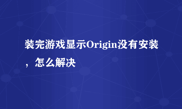 装完游戏显示Origin没有安装，怎么解决