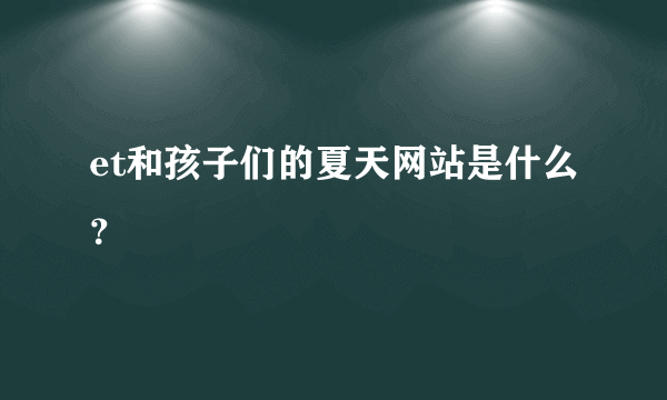 et和孩子们的夏天网站是什么？