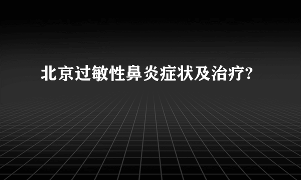 北京过敏性鼻炎症状及治疗?