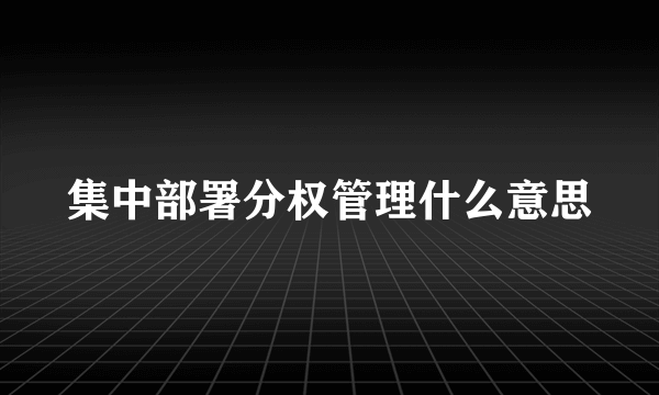 集中部署分权管理什么意思