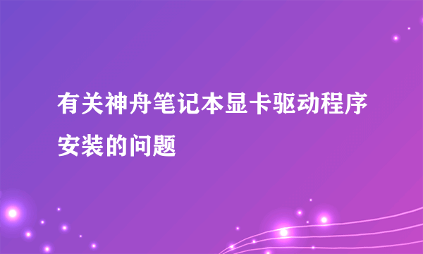 有关神舟笔记本显卡驱动程序安装的问题