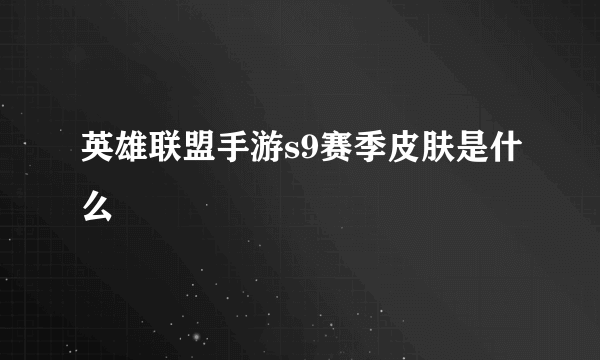 英雄联盟手游s9赛季皮肤是什么