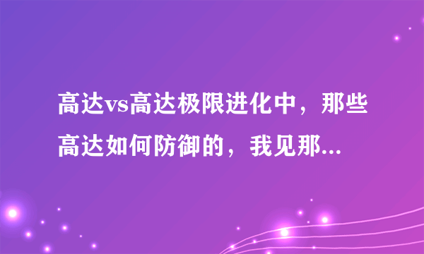 高达vs高达极限进化中，那些高达如何防御的，我见那些CPU都有时拿盾牌挡着，看着好像不是被动的，如何弄的