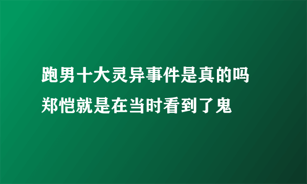 跑男十大灵异事件是真的吗 郑恺就是在当时看到了鬼