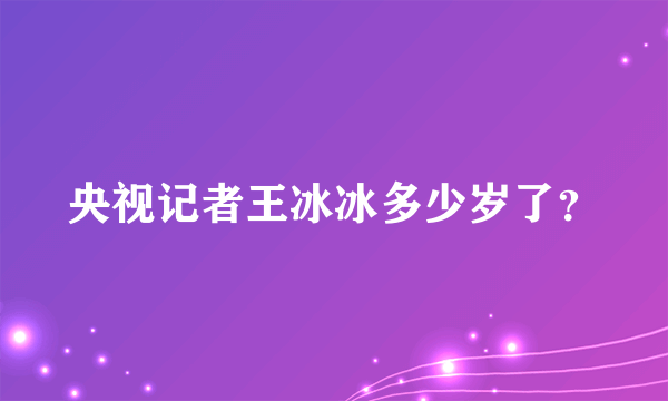 央视记者王冰冰多少岁了？