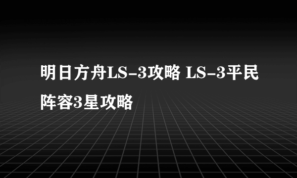 明日方舟LS-3攻略 LS-3平民阵容3星攻略