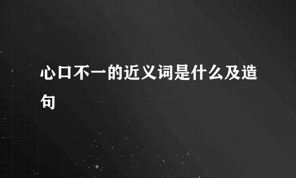 心口不一的近义词是什么及造句