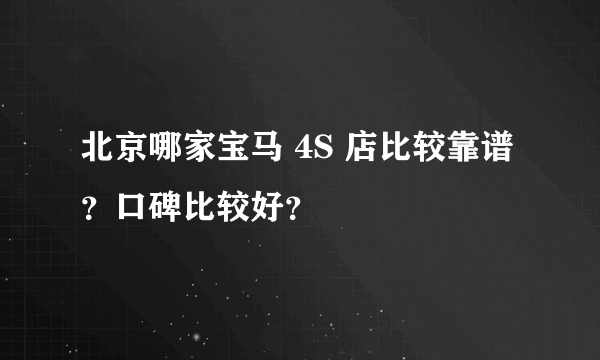 北京哪家宝马 4S 店比较靠谱？口碑比较好？