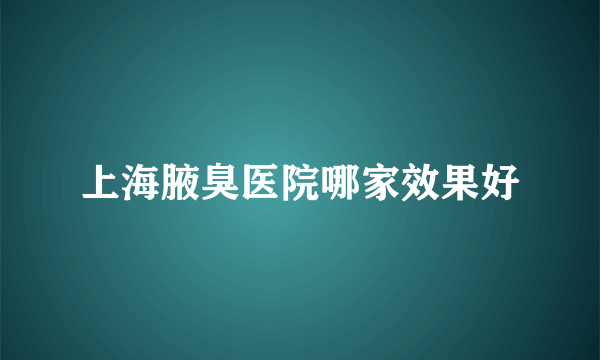 上海腋臭医院哪家效果好