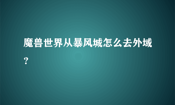 魔兽世界从暴风城怎么去外域？