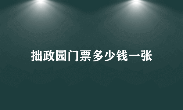 拙政园门票多少钱一张