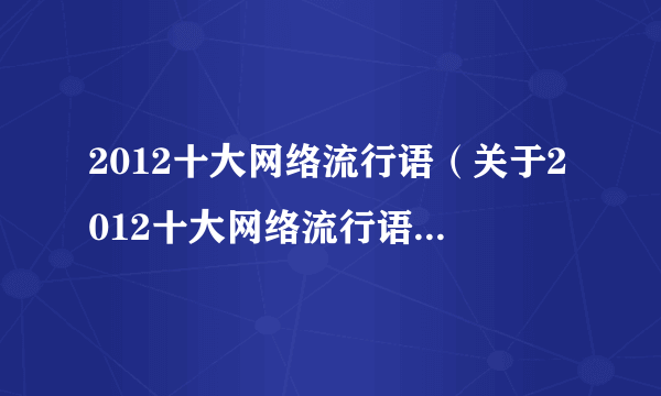 2012十大网络流行语（关于2012十大网络流行语的简介）