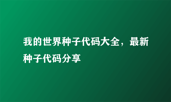 我的世界种子代码大全，最新种子代码分享