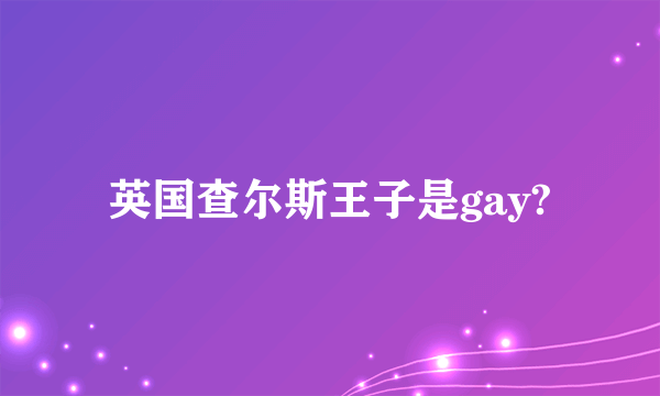 英国查尔斯王子是gay?