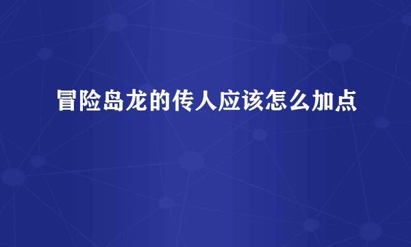 冒险岛龙的传人应该怎么加点