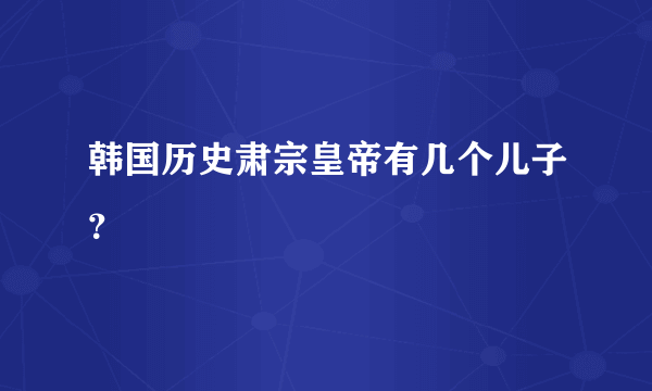 韩国历史肃宗皇帝有几个儿子？