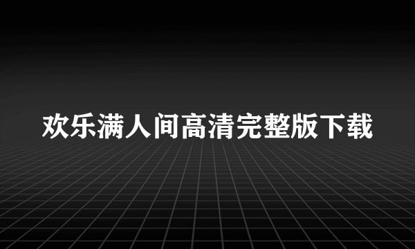 欢乐满人间高清完整版下载