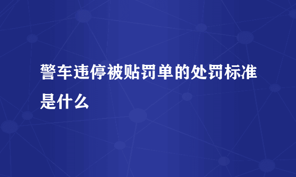 警车违停被贴罚单的处罚标准是什么