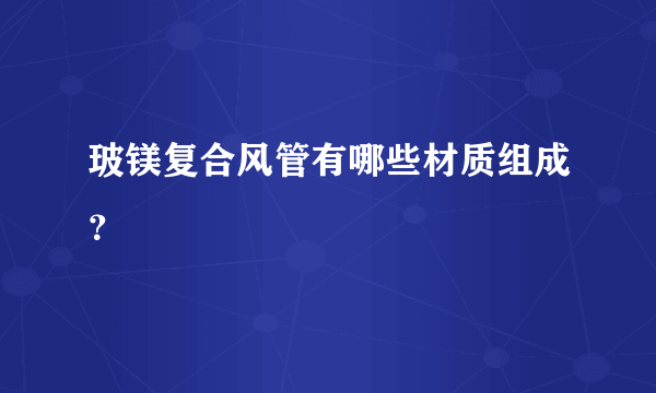 玻镁复合风管有哪些材质组成？