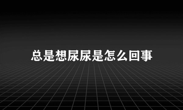 总是想尿尿是怎么回事